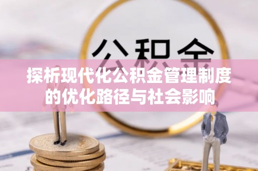 唐县探析现代化公积金管理制度的优化路径与社会影响
