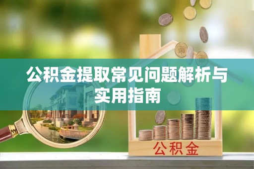 唐县公积金提取常见问题解析与实用指南