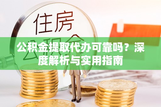 唐县公积金提取代办可靠吗？深度解析与实用指南