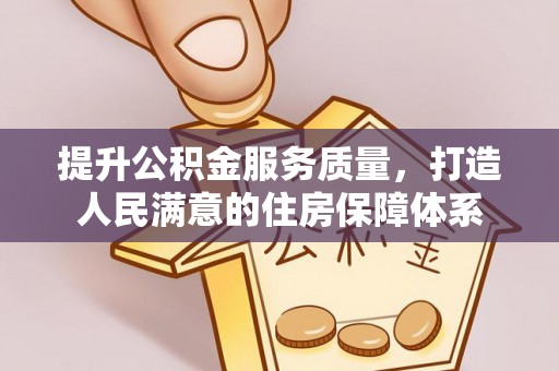 唐县提升公积金服务质量，打造人民满意的住房保障体系