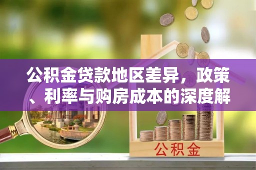 唐县公积金贷款地区差异，政策、利率与购房成本的深度解析