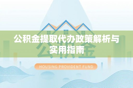 唐县公积金提取代办政策解析与实用指南