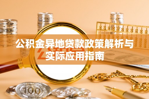 唐县公积金异地贷款政策解析与实际应用指南