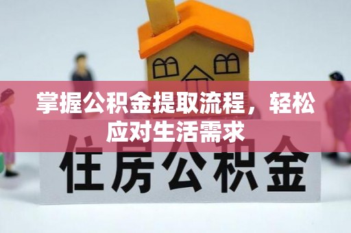 唐县掌握公积金提取流程，轻松应对生活需求