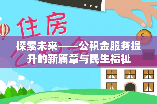 唐县探索未来——公积金服务提升的新篇章与民生福祉