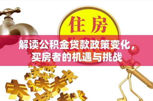 唐县解读公积金贷款政策变化，买房者的机遇与挑战