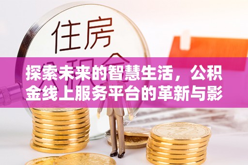唐县探索未来的智慧生活，公积金线上服务平台的革新与影响