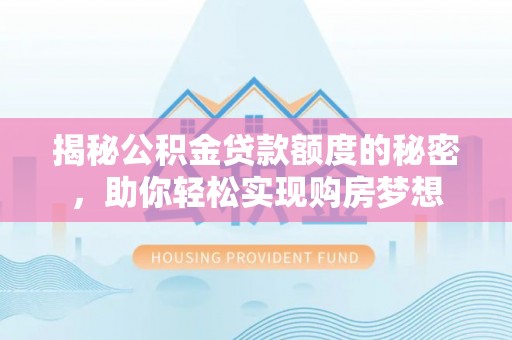 唐县揭秘公积金贷款额度的秘密，助你轻松实现购房梦想