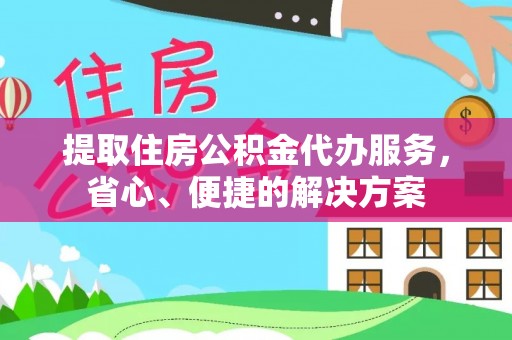 唐县提取住房公积金代办服务，省心、便捷的解决方案