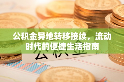 唐县公积金异地转移接续，流动时代的便捷生活指南