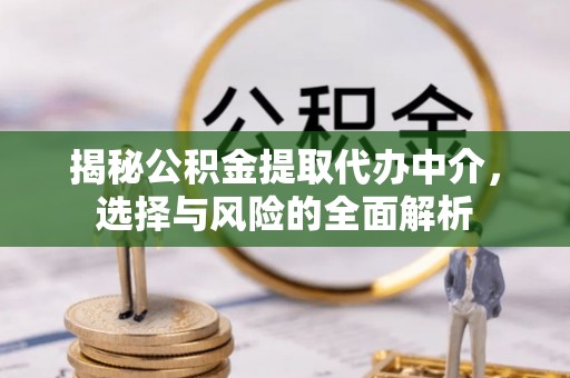 唐县揭秘公积金提取代办中介，选择与风险的全面解析