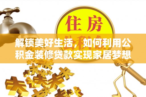 唐县解锁美好生活，如何利用公积金装修贷款实现家居梦想