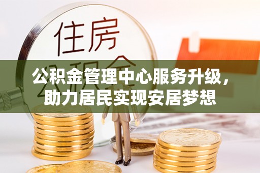 唐县公积金管理中心服务升级，助力居民实现安居梦想