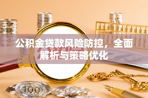 唐县公积金贷款风险防控，全面解析与策略优化