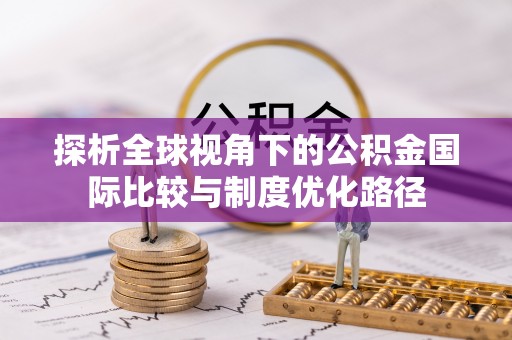 唐县探析全球视角下的公积金国际比较与制度优化路径