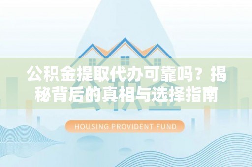 唐县公积金提取代办可靠吗？揭秘背后的真相与选择指南