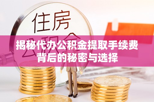 唐县揭秘代办公积金提取手续费背后的秘密与选择