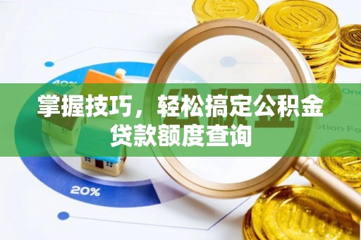 唐县掌握技巧，轻松搞定公积金贷款额度查询