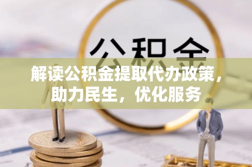 唐县解读公积金提取代办政策，助力民生，优化服务