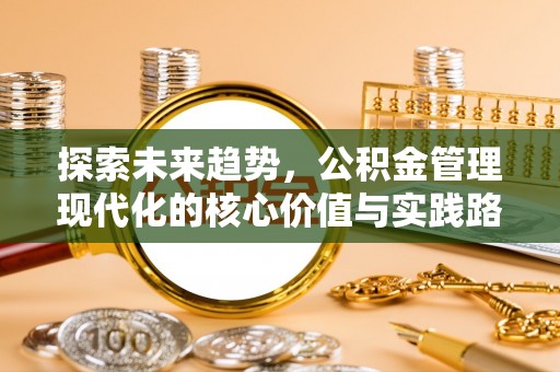 唐县探索未来趋势，公积金管理现代化的核心价值与实践路径