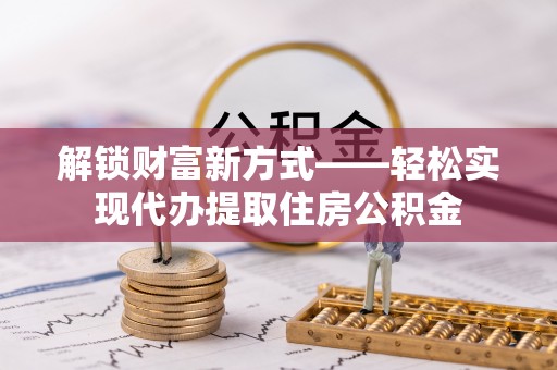 唐县解锁财富新方式——轻松实现代办提取住房公积金