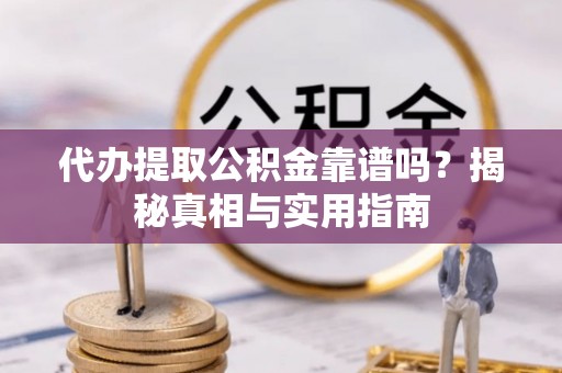 唐县代办提取公积金靠谱吗？揭秘真相与实用指南