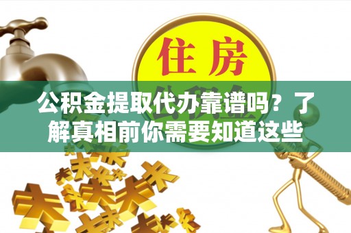 唐县公积金提取代办靠谱吗？了解真相前你需要知道这些