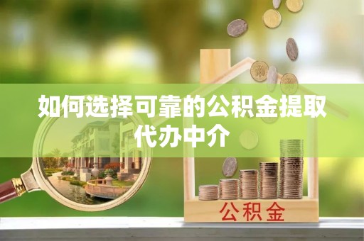 唐县如何选择可靠的公积金提取代办中介