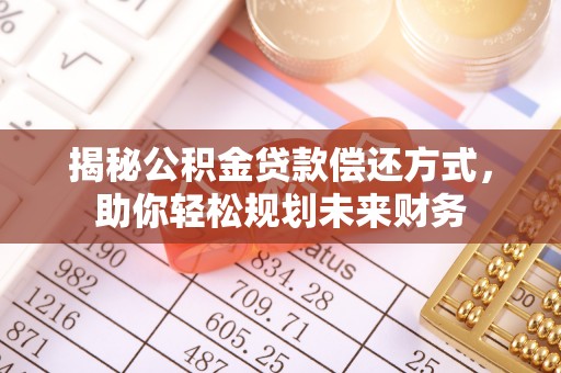 唐县揭秘公积金贷款偿还方式，助你轻松规划未来财务