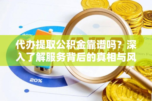 唐县代办提取公积金靠谱吗？深入了解服务背后的真相与风险