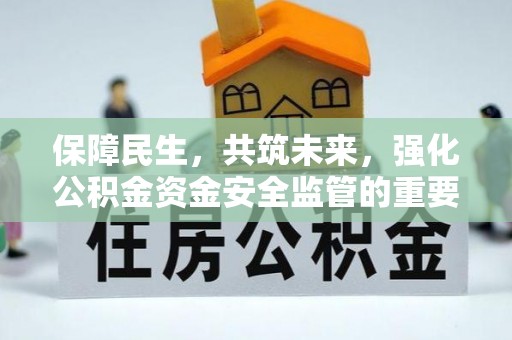 唐县保障民生，共筑未来，强化公积金资金安全监管的重要性