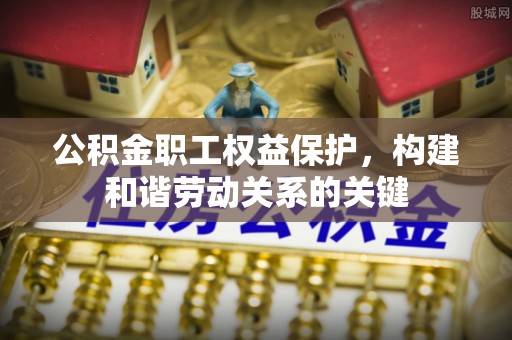 唐县公积金职工权益保护，构建和谐劳动关系的关键