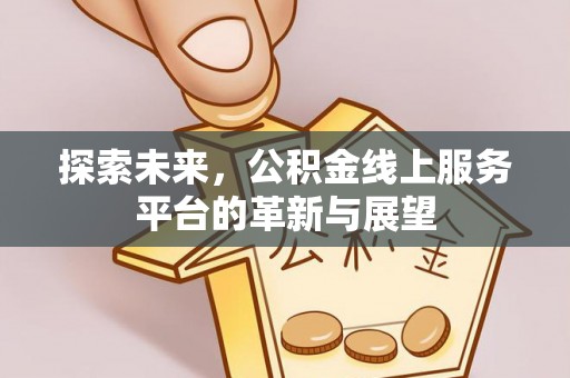唐县探索未来，公积金线上服务平台的革新与展望