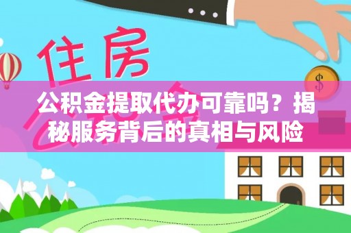 唐县公积金提取代办可靠吗？揭秘服务背后的真相与风险