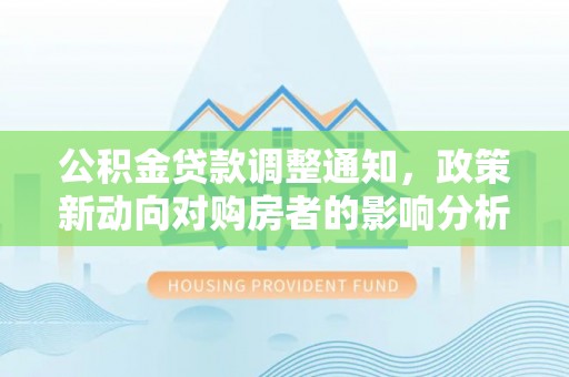 唐县公积金贷款调整通知，政策新动向对购房者的影响分析