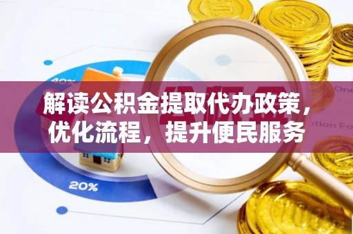 唐县解读公积金提取代办政策，优化流程，提升便民服务