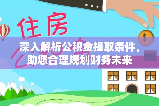 唐县深入解析公积金提取条件，助您合理规划财务未来