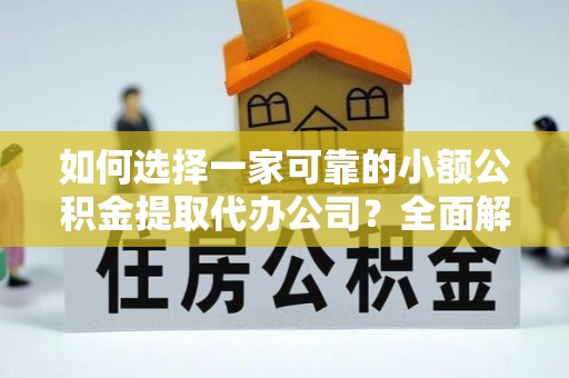 唐县如何选择一家可靠的小额公积金提取代办公司？全面解析与指南