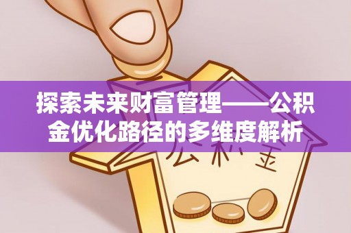 唐县探索未来财富管理——公积金优化路径的多维度解析