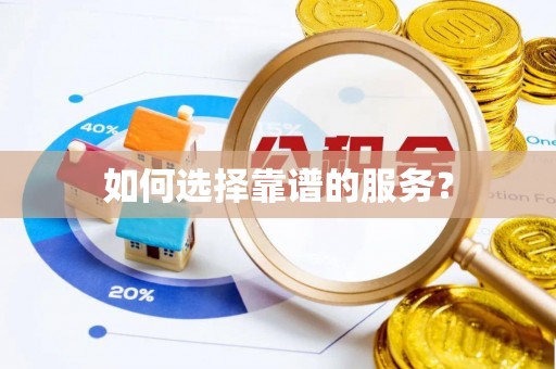唐县如何选择靠谱的服务？
