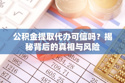 唐县公积金提取代办可信吗？揭秘背后的真相与风险