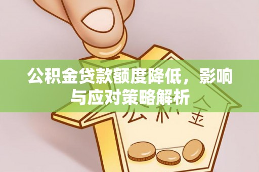 唐县公积金贷款额度降低，影响与应对策略解析