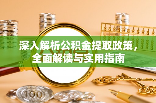 唐县深入解析公积金提取政策，全面解读与实用指南