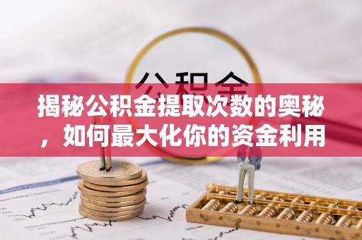 唐县揭秘公积金提取次数的奥秘，如何最大化你的资金利用？
