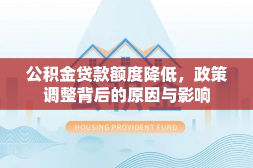 唐县公积金贷款额度降低，政策调整背后的原因与影响
