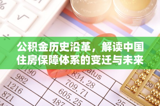 唐县公积金历史沿革，解读中国住房保障体系的变迁与未来