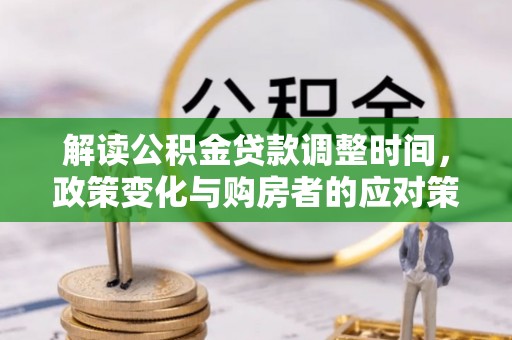 唐县解读公积金贷款调整时间，政策变化与购房者的应对策略