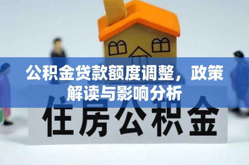 唐县公积金贷款额度调整，政策解读与影响分析