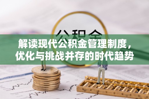 唐县解读现代公积金管理制度，优化与挑战并存的时代趋势