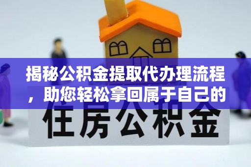 唐县揭秘公积金提取代办理流程，助您轻松拿回属于自己的钱